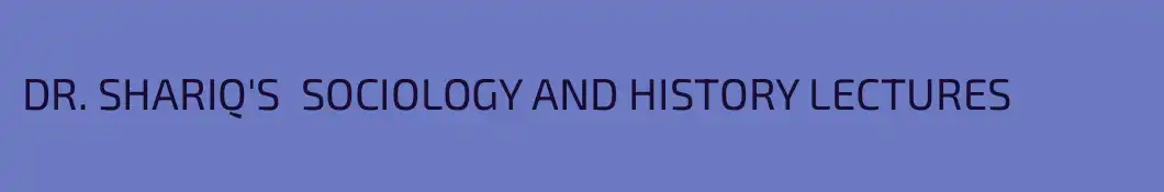 DR. SHARIQ'S  SOCIOLOGY AND HISTORY LECTURES